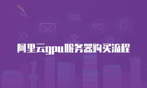 阿里云gpu服务器购买流程