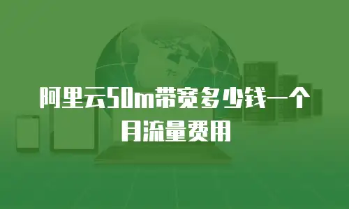 阿里云50m带宽多少钱一个月流量费用