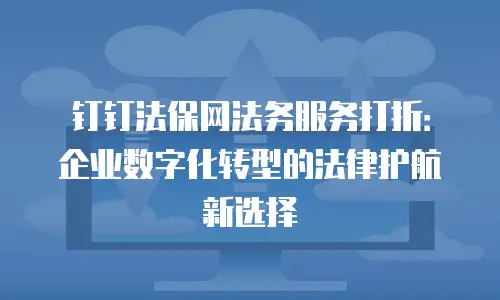 钉钉法保网法务服务打折：企业数字化转型的法律护航新选择