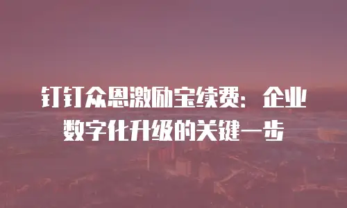 钉钉众恩激励宝续费：企业数字化升级的关键一步