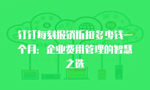 钉钉每刻报销折扣多少钱一个月：企业费用管理的智慧之选