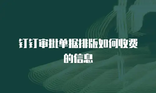 钉钉审批单据排版如何收费的信息