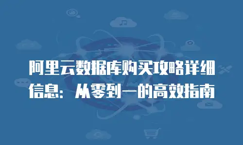 阿里云数据库购买攻略详细信息：从零到一的高效指南