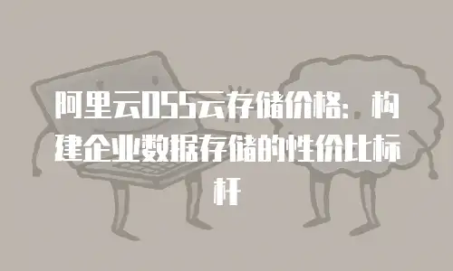阿里云OSS云存储价格：构建企业数据存储的性价比标杆