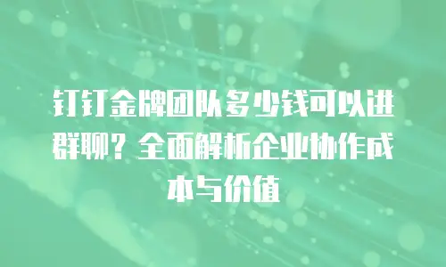 钉钉金牌团队多少钱可以进群聊？全面解析企业协作成本与价值