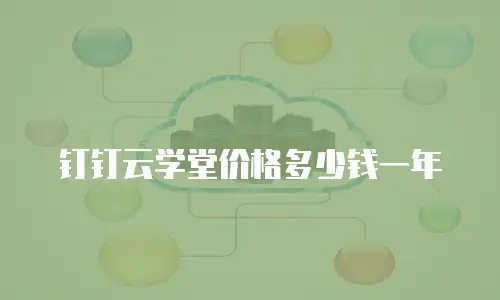 钉钉云学堂价格多少钱一年