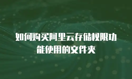 如何购买阿里云存储权限功能使用的文件夹
