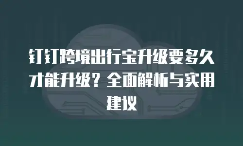 钉钉跨境出行宝升级要多久才能升级？全面解析与实用建议