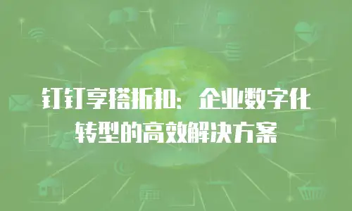 钉钉享搭折扣：企业数字化转型的高效解决方案