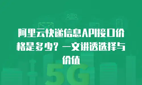 阿里云快递信息API接口价格是多少？一文讲透选择与价值