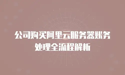 公司购买阿里云服务器账务处理全流程解析
