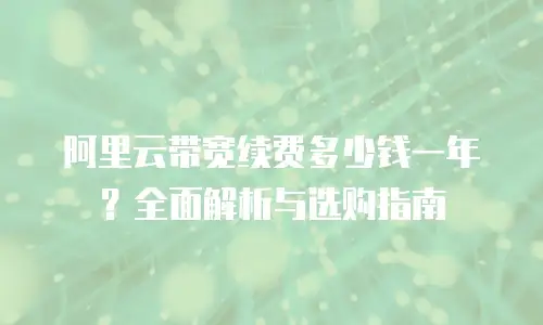 阿里云带宽续费多少钱一年？全面解析与选购指南