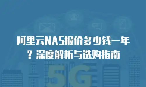 阿里云NAS报价多少钱一年？深度解析与选购指南