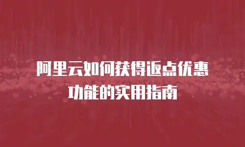 阿里云如何获得返点优惠劵功能的实用指南