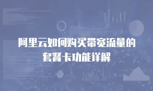 阿里云如何购买带宽流量的套餐卡功能详解