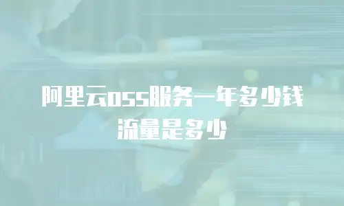 阿里云oss服务一年多少钱流量是多少