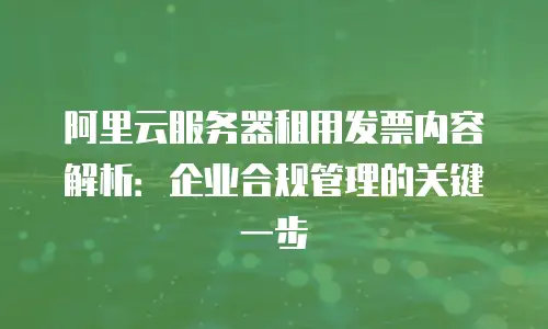 阿里云服务器租用发票内容解析：企业合规管理的关键一步