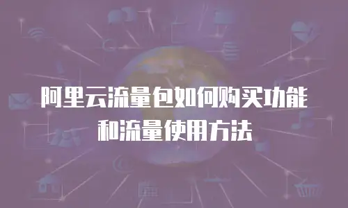 阿里云流量包如何购买功能和流量使用方法