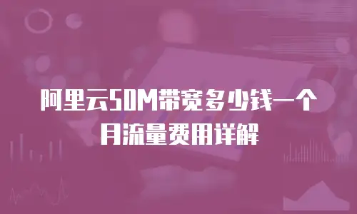 阿里云50M带宽多少钱一个月流量费用详解