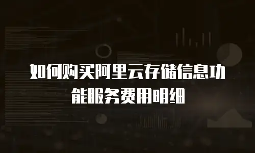 如何购买阿里云存储信息功能服务费用明细