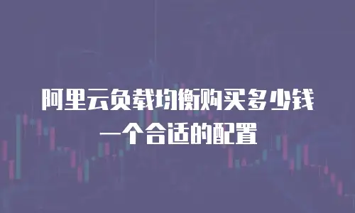阿里云负载均衡购买多少钱一个合适的配置