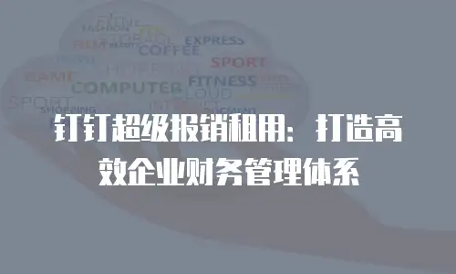 钉钉超级报销租用：打造高效企业财务管理体系