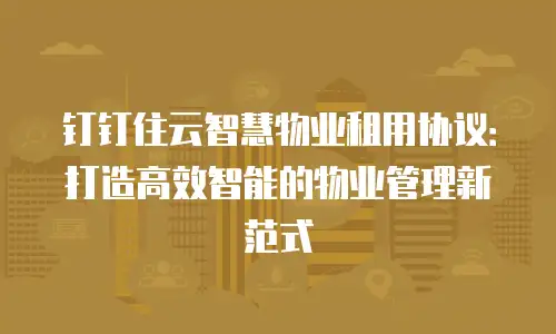 钉钉住云智慧物业租用协议：打造高效智能的物业管理新范式