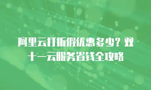 阿里云打折假优惠多少？双十一云服务省钱全攻略