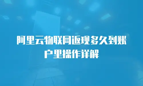 阿里云物联网返现多久到账户里操作详解