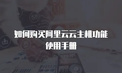 如何购买阿里云云主机功能使用手册