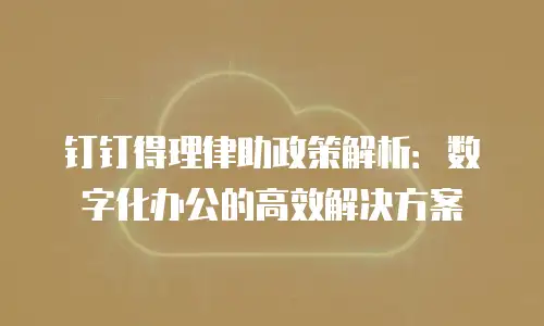 钉钉得理律助政策解析：数字化办公的高效解决方案