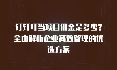 钉钉叮当项目佣金是多少？全面解析企业高效管理的优选方案