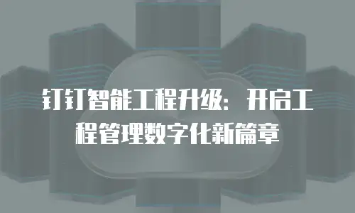 钉钉智能工程升级：开启工程管理数字化新篇章