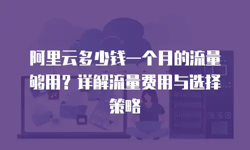 阿里云多少钱一个月的流量够用？详解流量费用与选择策略