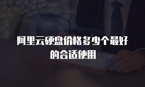 阿里云硬盘价格多少个最好的合适使用
