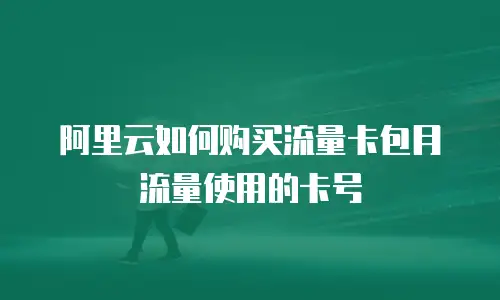 阿里云如何购买流量卡包月流量使用的卡号
