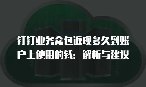 钉钉业务众包返现多久到账户上使用的钱：解析与建议