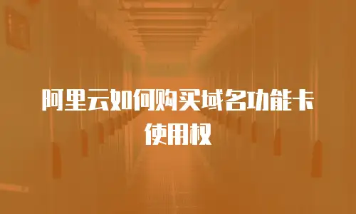 阿里云如何购买域名功能卡使用权