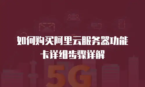 如何购买阿里云服务器功能卡详细步骤详解