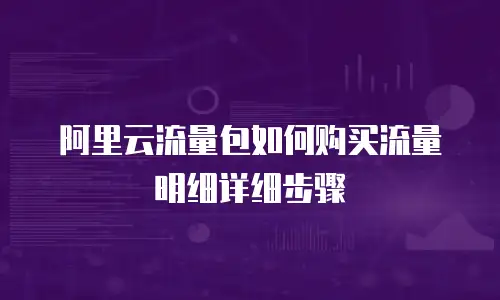 阿里云流量包如何购买流量明细详细步骤