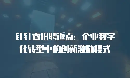 钉钉睿招聘返点：企业数字化转型中的创新激励模式