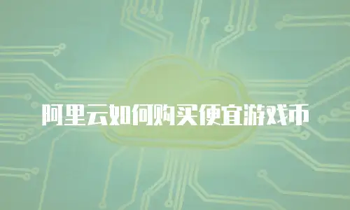 阿里云如何购买便宜游戏币