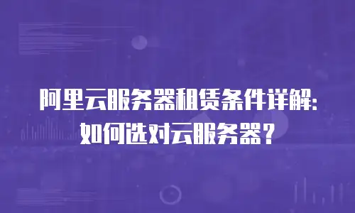 阿里云服务器租赁条件详解：如何选对云服务器？