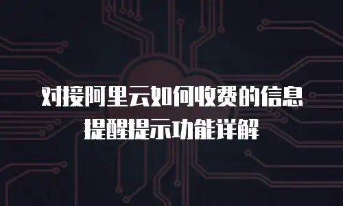 对接阿里云如何收费的信息提醒提示功能详解