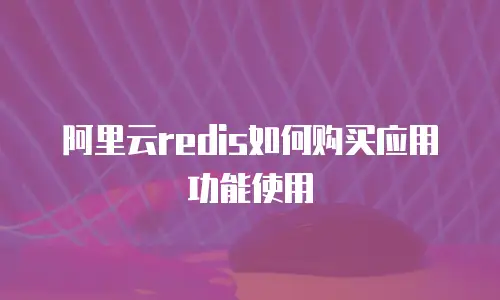 阿里云redis如何购买应用功能使用