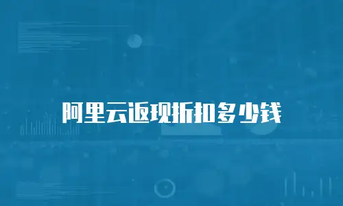 阿里云返现折扣多少钱