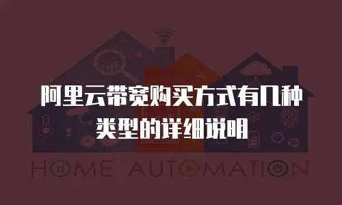 阿里云带宽购买方式有几种类型的详细说明