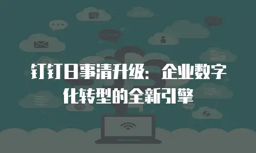 钉钉日事清升级：企业数字化转型的全新引擎