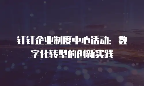 钉钉企业制度中心活动：数字化转型的创新实践