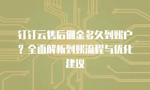 钉钉云售后佣金多久到账户？全面解析到账流程与优化建议